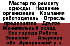 Мастер по ремонту одежды › Название организации ­ Компания-работодатель › Отрасль предприятия ­ Другое › Минимальный оклад ­ 1 - Все города Работа » Вакансии   . Амурская обл.,Архаринский р-н